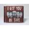 I got you on tape